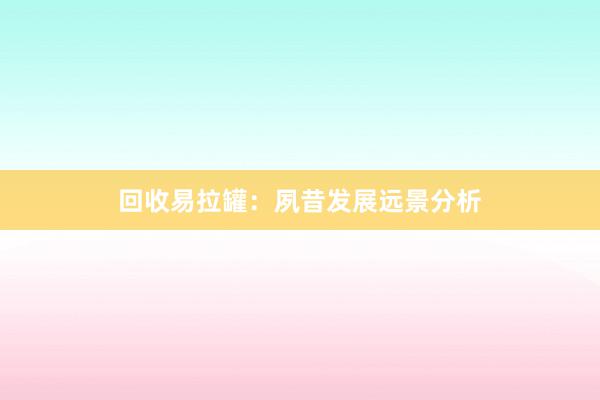 回收易拉罐：夙昔发展远景分析