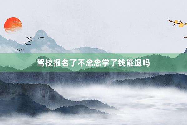 驾校报名了不念念学了钱能退吗