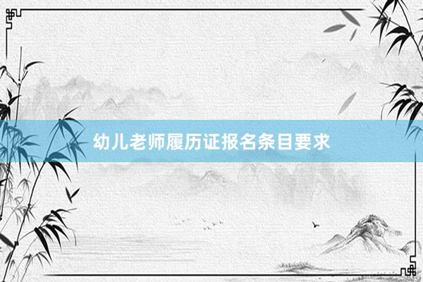 幼儿老师履历证报名条目要求